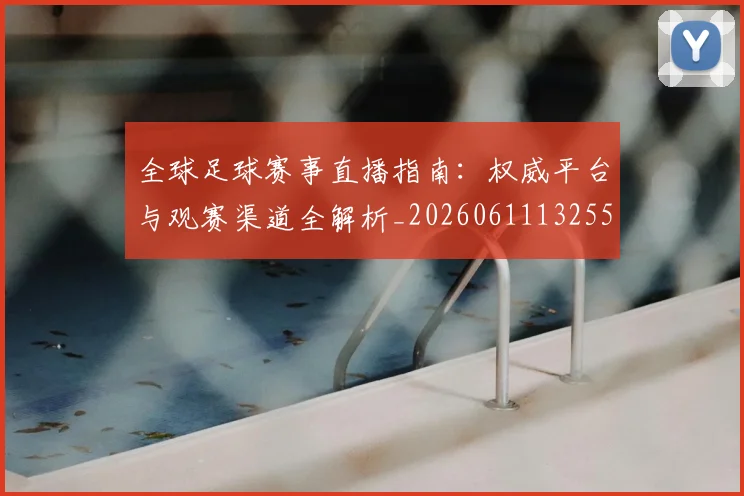 全球足球赛事直播指南:权威平台与观赛渠道全解析_20260611132559