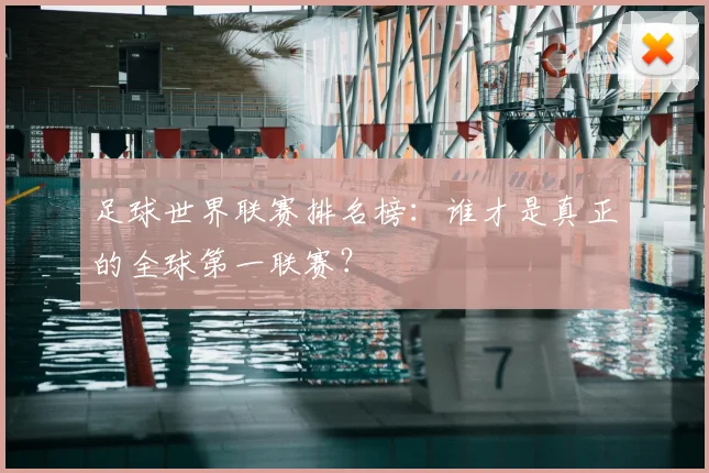 足球世界联赛排名榜：谁才是真正的全球第一联赛？