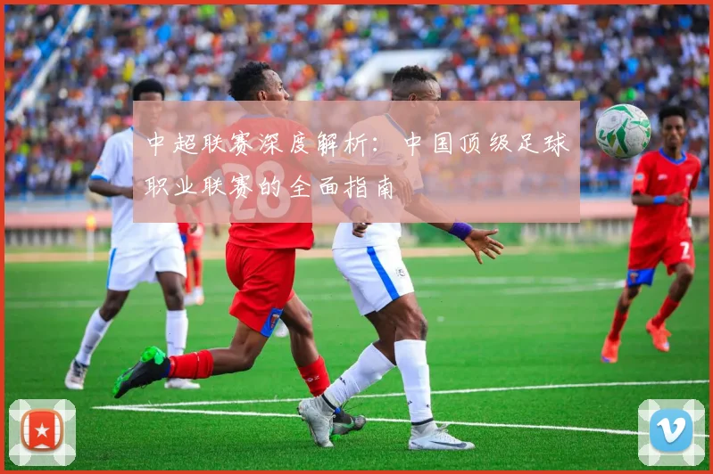 中超联赛深度解析:中国顶级足球职业联赛的全面指南