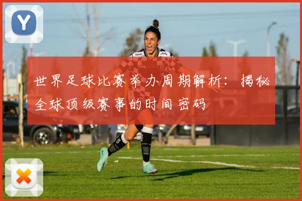 世界足球比赛举办周期解析:揭秘全球顶级赛事的时间密码