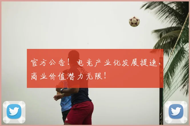 官方公告!电竞产业化发展提速,商业价值潜力无限!