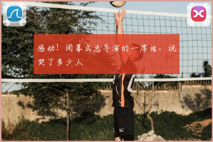 感动！闭幕式总导演的一席话，说哭了多少人