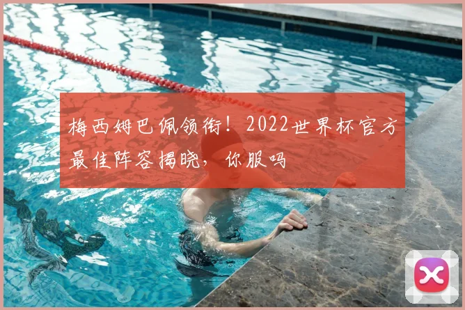 梅西姆巴佩领衔!2022世界杯官方最佳阵容揭晓,你服吗