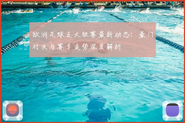 欧洲足球五大联赛最新动态：豪门对决与赛季走势深度解析