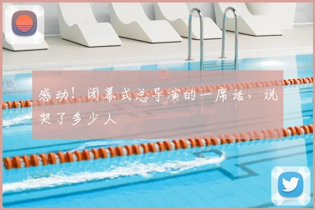 感动！闭幕式总导演的一席话，说哭了多少人