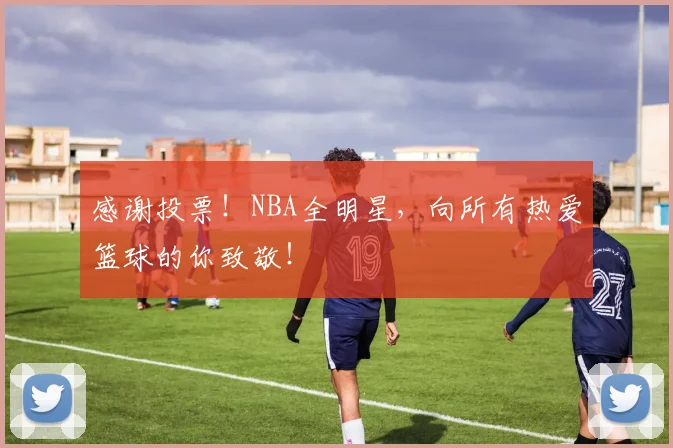 感谢投票!NBA全明星,向所有热爱篮球的你致敬!