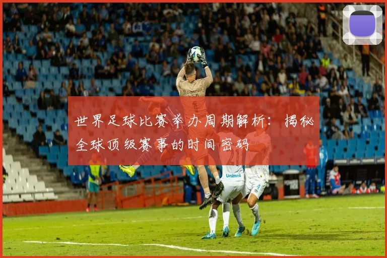 世界足球比赛举办周期解析:揭秘全球顶级赛事的时间密码