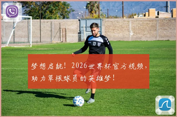 梦想启航！2026世界杯官方视频，助力草根球员的英雄梦！