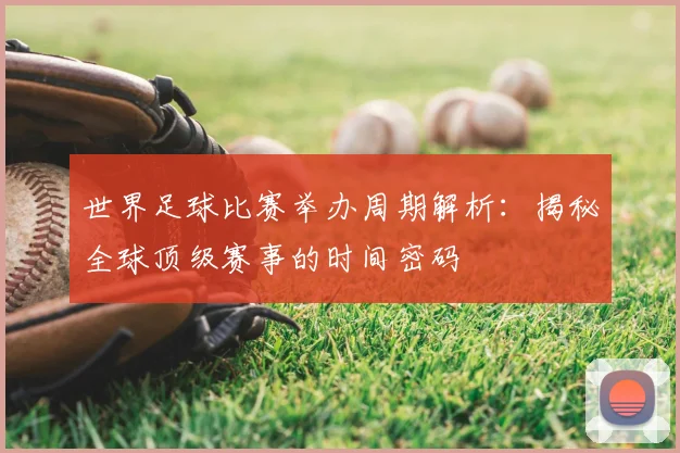 世界足球比赛举办周期解析：揭秘全球顶级赛事的时间密码