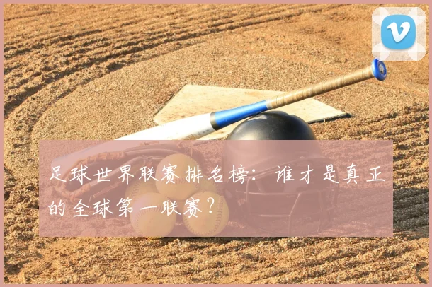 足球世界联赛排名榜：谁才是真正的全球第一联赛？